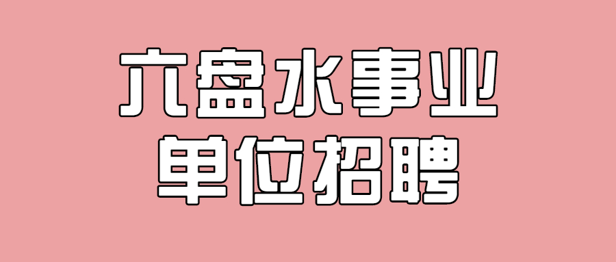 2019年六盘水六枝特区事业单位招聘报名时间及方法