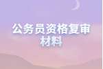 贵州公务员资格复审材料需要准备什么？