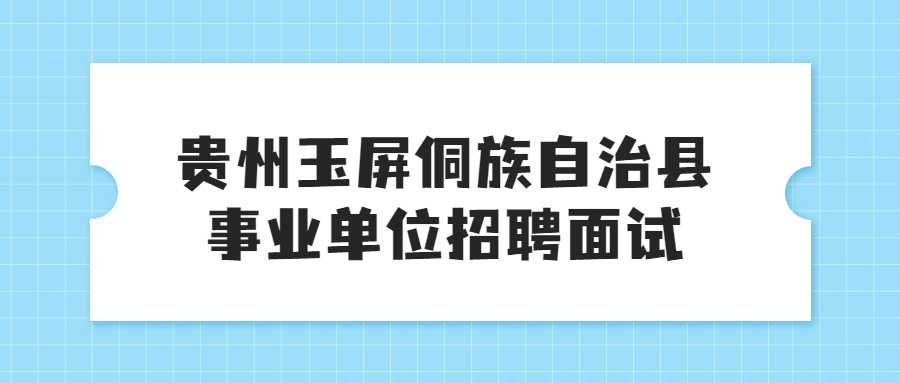 贵州玉屏侗族自治县事业单位招聘面试