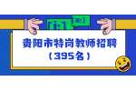 2022年贵阳市农村义务教育阶段学校特岗教师招聘公告（395名）