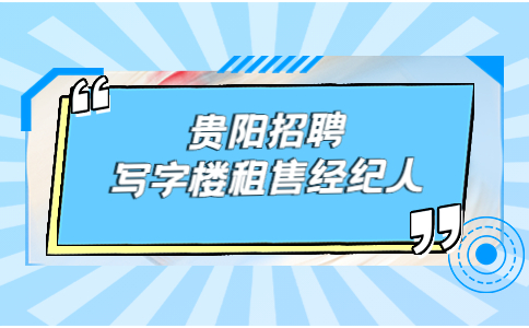 贵阳招聘写字楼租售经纪人