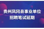 2022下半年贵州凤冈县事业单位招聘笔试延期公告