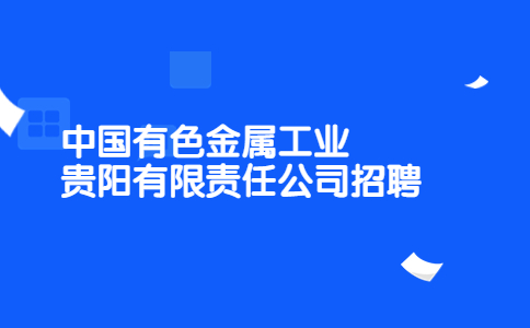 中国有色金属工业贵阳有限责任公司招聘