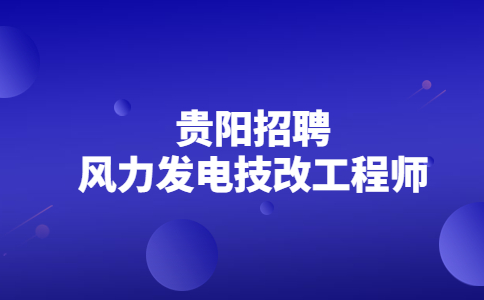 贵阳招聘风力发电技改工程师