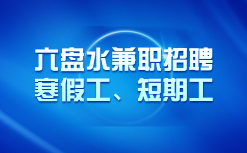 六盘水寒假工兼职招聘