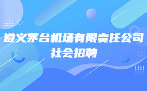 遵义茅台机场有限责任公司社会招聘