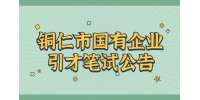 2022贵州铜仁市“千名英才·智汇铜仁”国有企业引才笔试考试公告