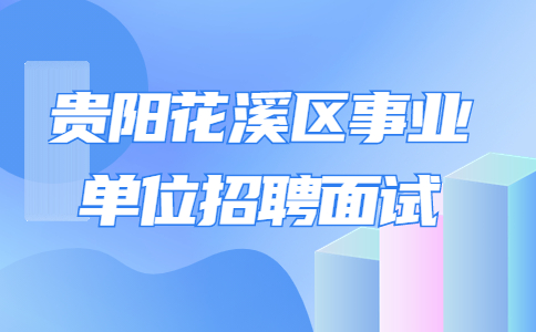 贵阳花溪区事业单位招聘面试