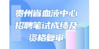 2022贵州省血液中心招聘笔试成绩及资格复审安排通知