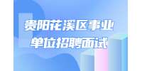 2022下半年贵阳花溪区事业单位招聘面试补充公告