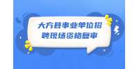 毕节事业单位招聘丨2022贵州毕节大方县事业单位招聘现场资格复审公告