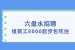 六盘水招聘组装工8000起步包吃住