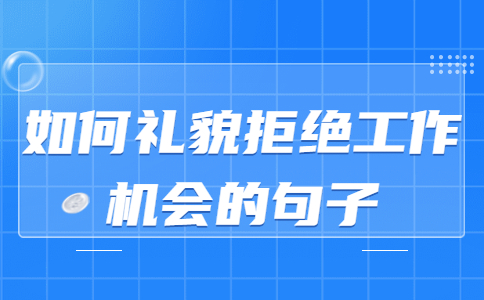 如何礼貌拒绝工作机会的句子