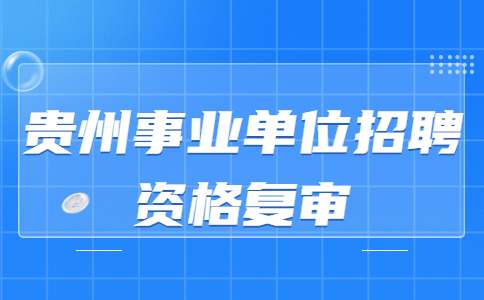 贵州事业单位招聘资格复审