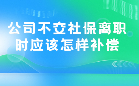 公司不交社保离职时应该怎样补偿