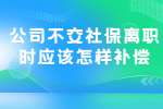 公司不交社保离职时应该怎样补偿