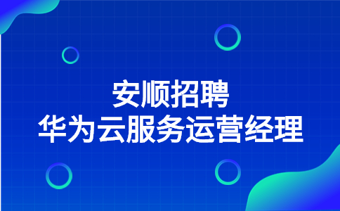 安顺招聘华为云服务运营经理