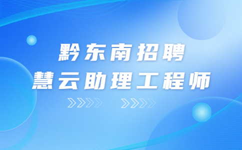 黔东南招聘慧云助理工程师