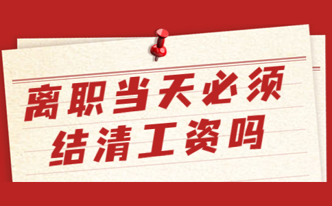 离职当天必须结清工资吗