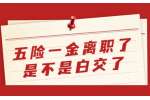 贵州五险一金丨五险一金离职了是不是白交了
