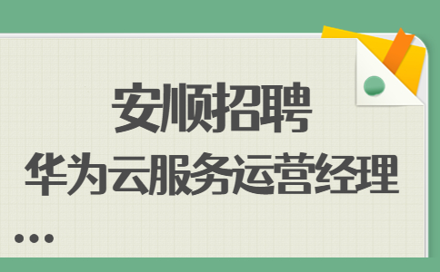 安顺招聘华为云服务运营经理