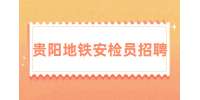 贵阳地铁安检员招聘(线上面试)/3000-5000元 