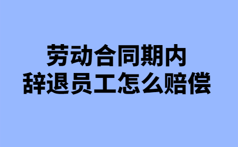 劳动合同期内辞退员工怎么赔偿