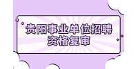 2022年下半年贵阳市教育局直属单位公开招聘事业单位工作人员资格复审