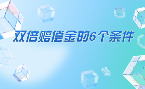 双倍赔偿金的6个条件